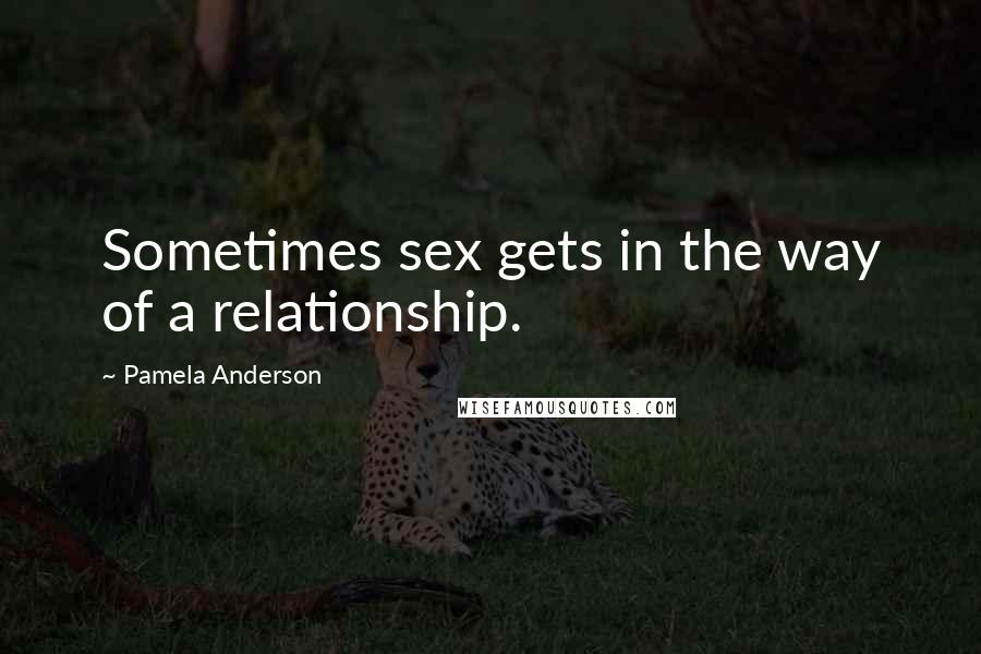 Pamela Anderson Quotes: Sometimes sex gets in the way of a relationship.