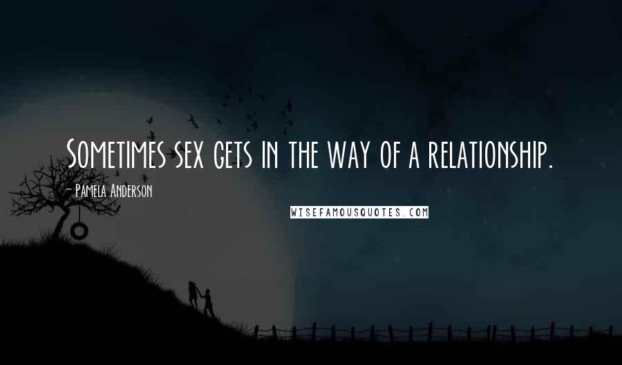 Pamela Anderson Quotes: Sometimes sex gets in the way of a relationship.