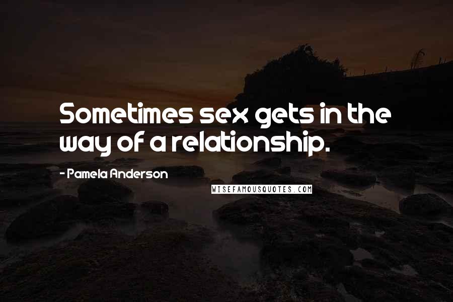 Pamela Anderson Quotes: Sometimes sex gets in the way of a relationship.