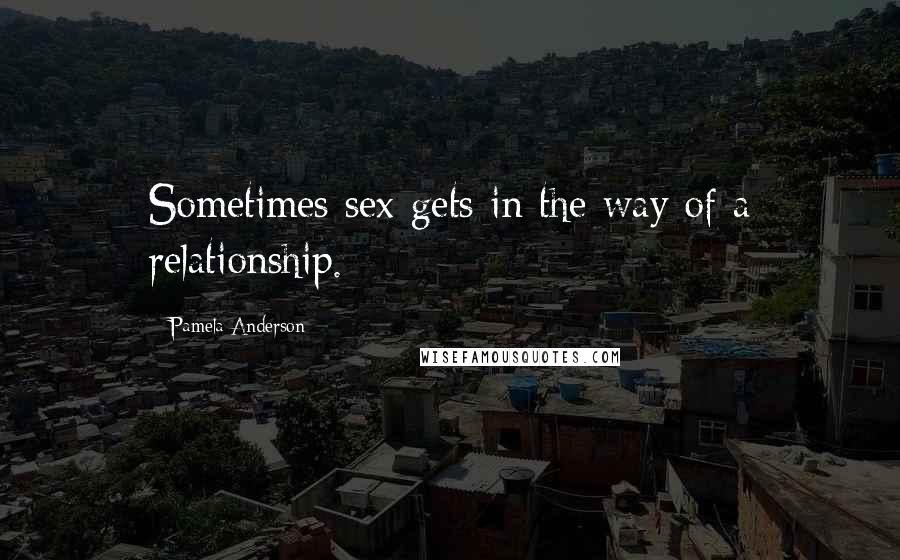 Pamela Anderson Quotes: Sometimes sex gets in the way of a relationship.