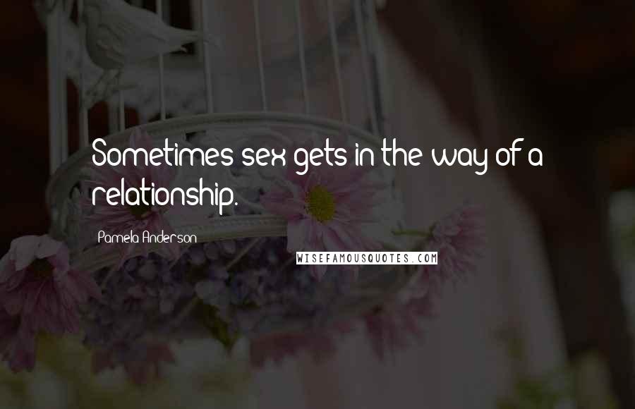 Pamela Anderson Quotes: Sometimes sex gets in the way of a relationship.