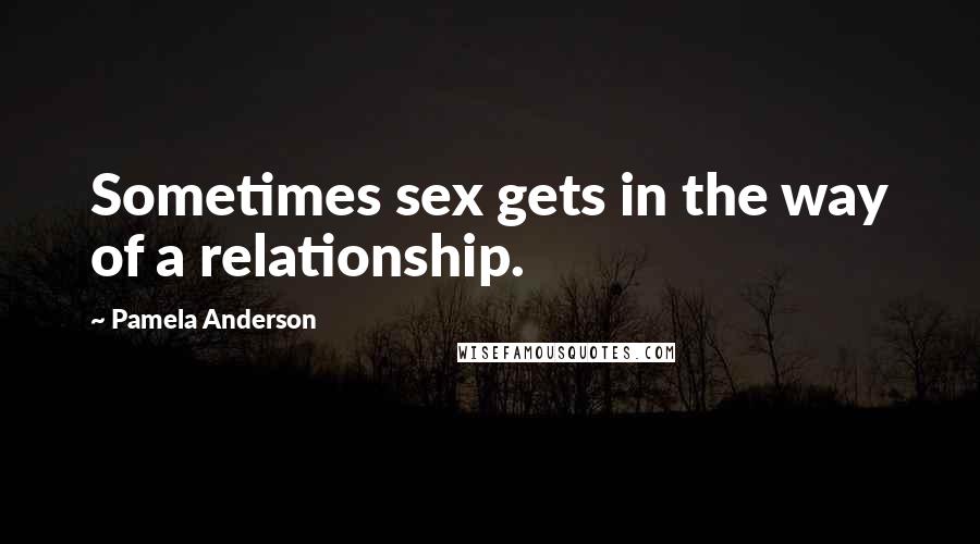 Pamela Anderson Quotes: Sometimes sex gets in the way of a relationship.