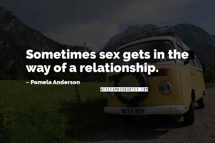 Pamela Anderson Quotes: Sometimes sex gets in the way of a relationship.