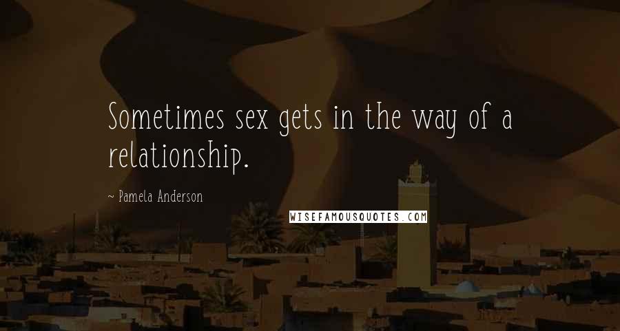 Pamela Anderson Quotes: Sometimes sex gets in the way of a relationship.