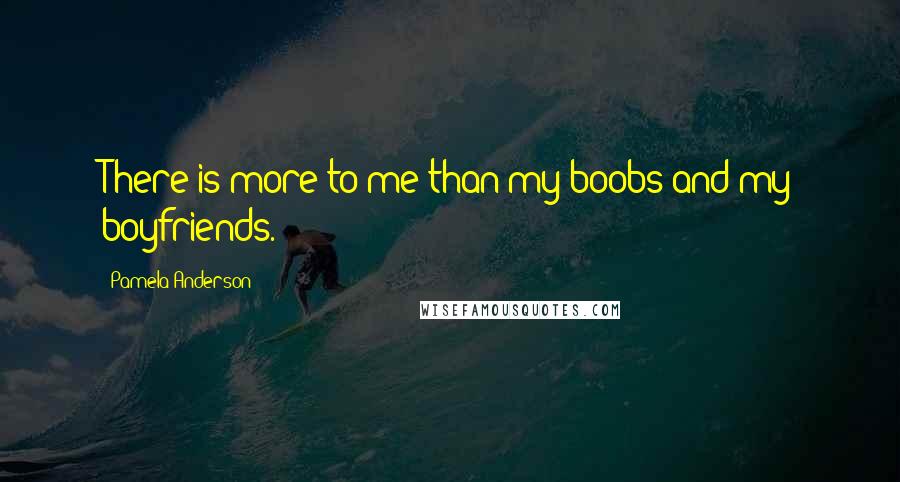 Pamela Anderson Quotes: There is more to me than my boobs and my boyfriends.
