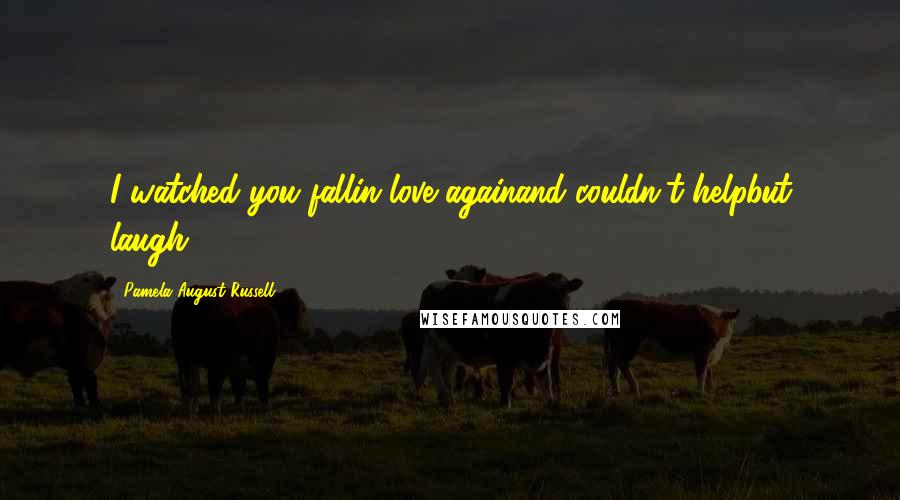 Pamela August Russell Quotes: I watched you fallin love againand couldn't helpbut laugh.