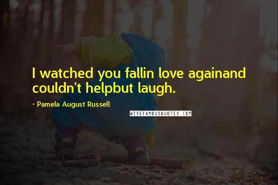 Pamela August Russell Quotes: I watched you fallin love againand couldn't helpbut laugh.