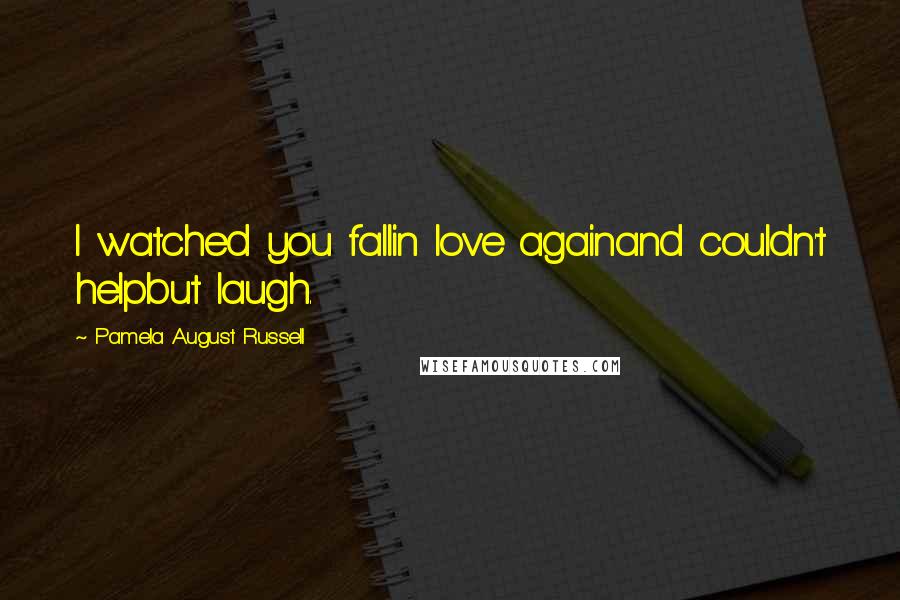 Pamela August Russell Quotes: I watched you fallin love againand couldn't helpbut laugh.