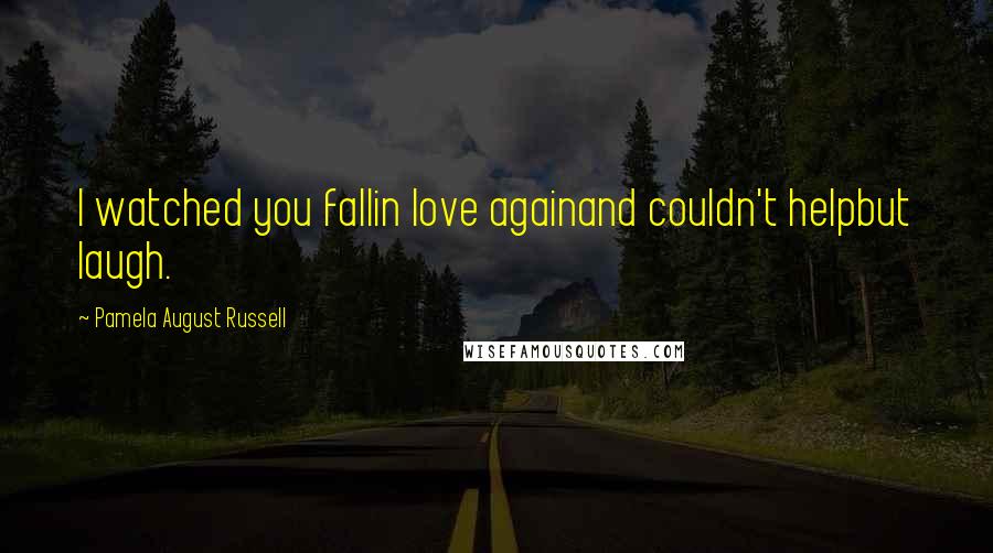 Pamela August Russell Quotes: I watched you fallin love againand couldn't helpbut laugh.