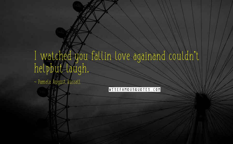 Pamela August Russell Quotes: I watched you fallin love againand couldn't helpbut laugh.