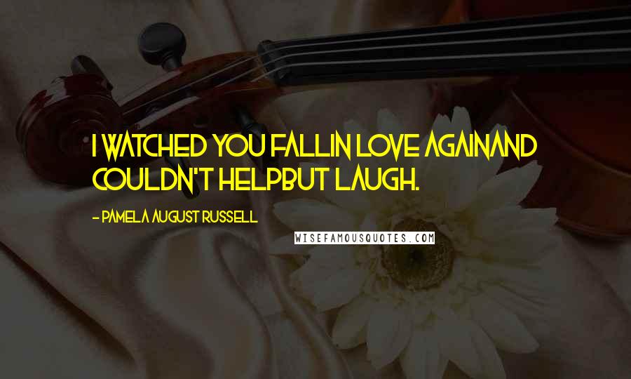 Pamela August Russell Quotes: I watched you fallin love againand couldn't helpbut laugh.