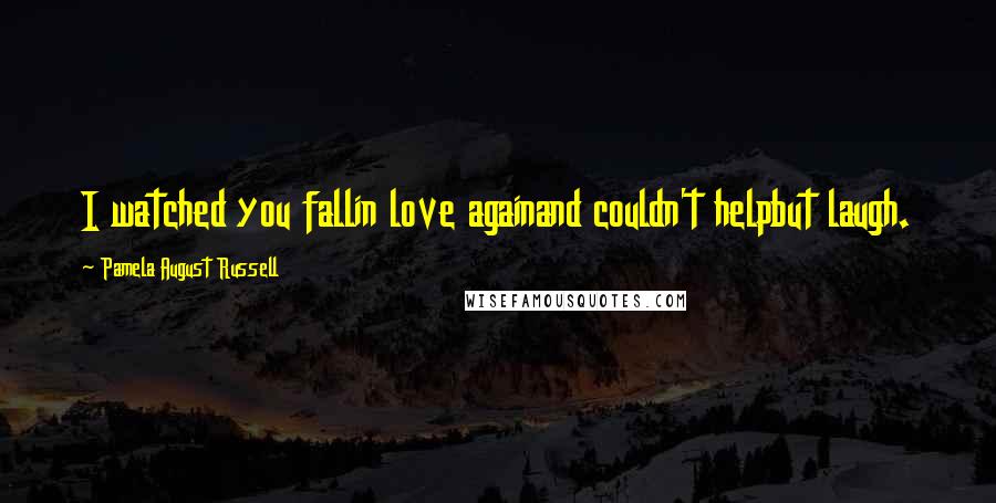 Pamela August Russell Quotes: I watched you fallin love againand couldn't helpbut laugh.