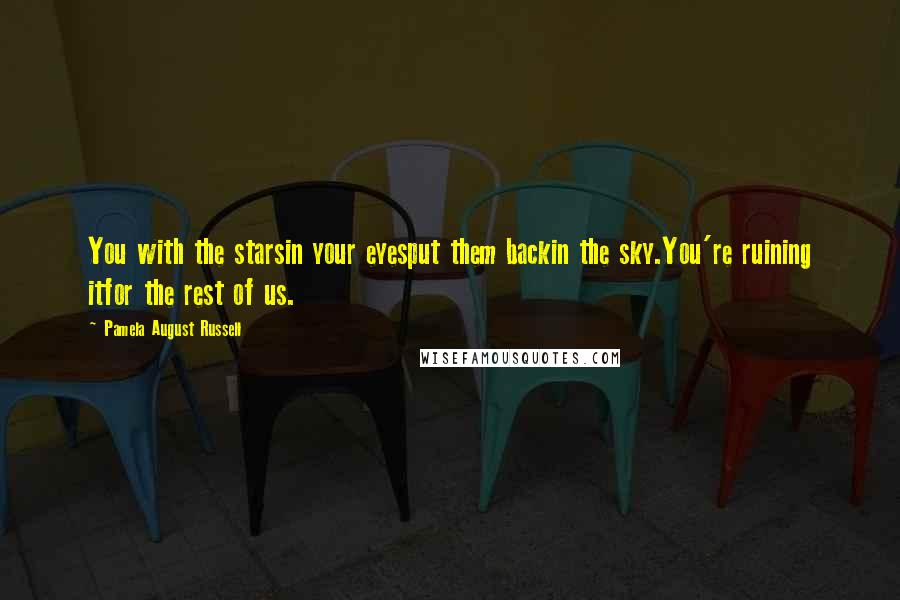 Pamela August Russell Quotes: You with the starsin your eyesput them backin the sky.You're ruining itfor the rest of us.