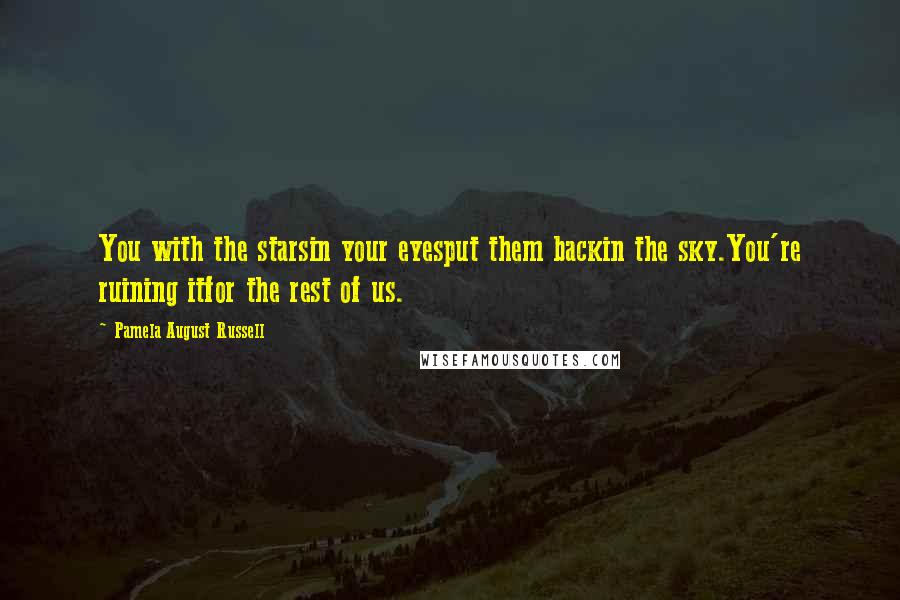 Pamela August Russell Quotes: You with the starsin your eyesput them backin the sky.You're ruining itfor the rest of us.