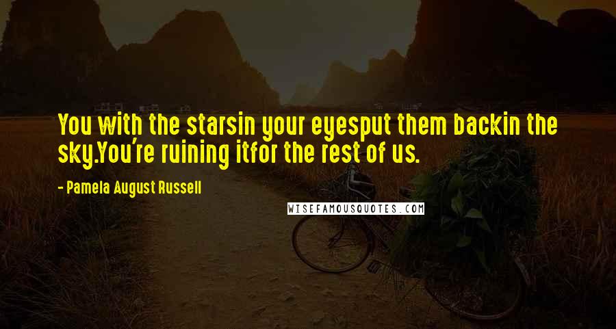 Pamela August Russell Quotes: You with the starsin your eyesput them backin the sky.You're ruining itfor the rest of us.