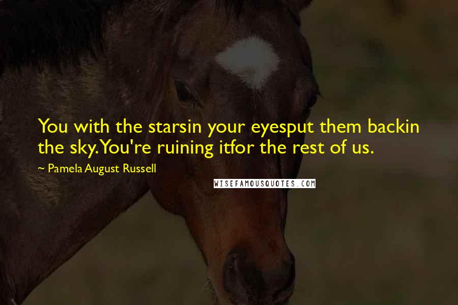 Pamela August Russell Quotes: You with the starsin your eyesput them backin the sky.You're ruining itfor the rest of us.