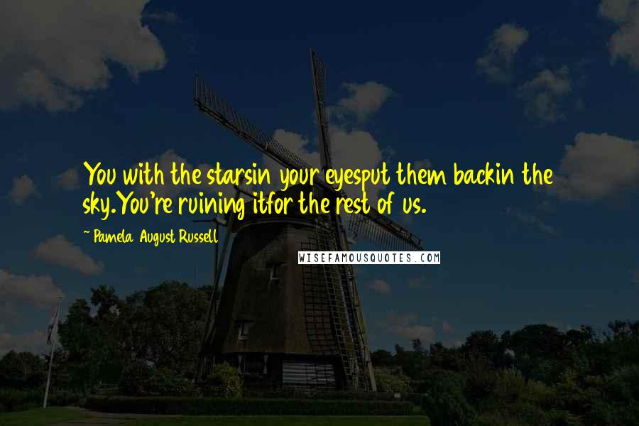 Pamela August Russell Quotes: You with the starsin your eyesput them backin the sky.You're ruining itfor the rest of us.