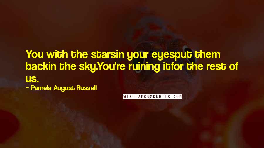Pamela August Russell Quotes: You with the starsin your eyesput them backin the sky.You're ruining itfor the rest of us.
