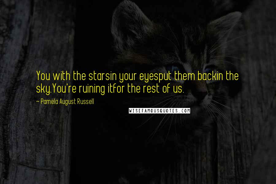 Pamela August Russell Quotes: You with the starsin your eyesput them backin the sky.You're ruining itfor the rest of us.