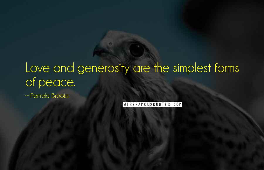 Pamela Brooks Quotes: Love and generosity are the simplest forms of peace.