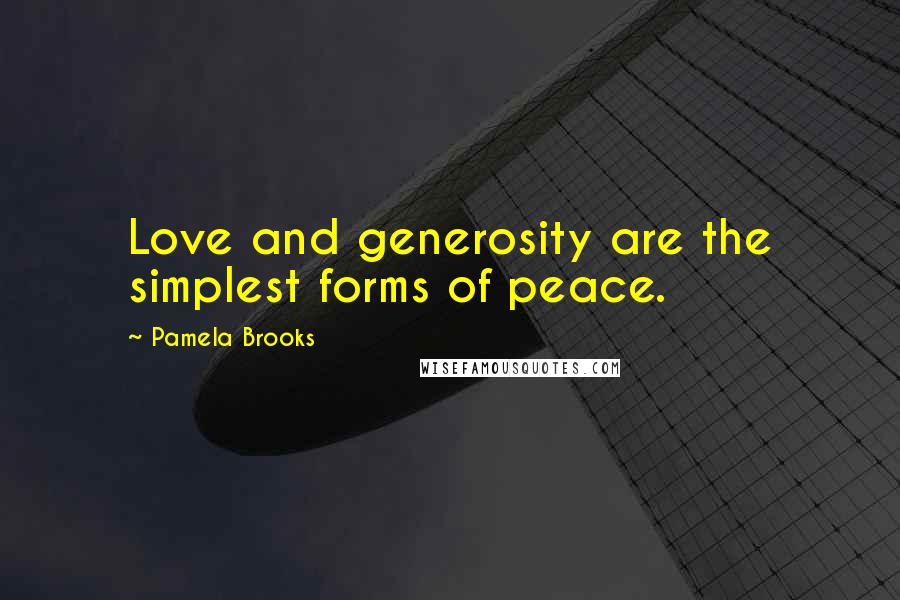 Pamela Brooks Quotes: Love and generosity are the simplest forms of peace.