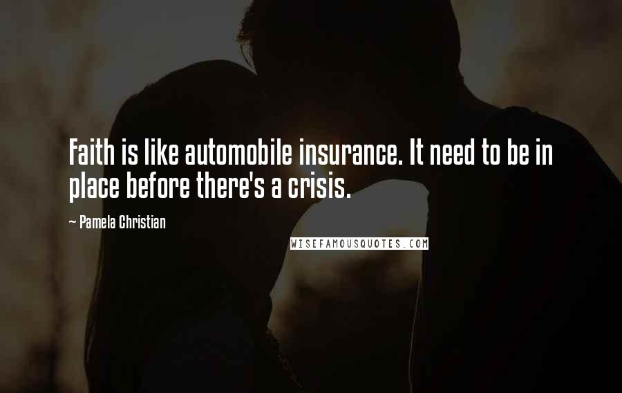 Pamela Christian Quotes: Faith is like automobile insurance. It need to be in place before there's a crisis.