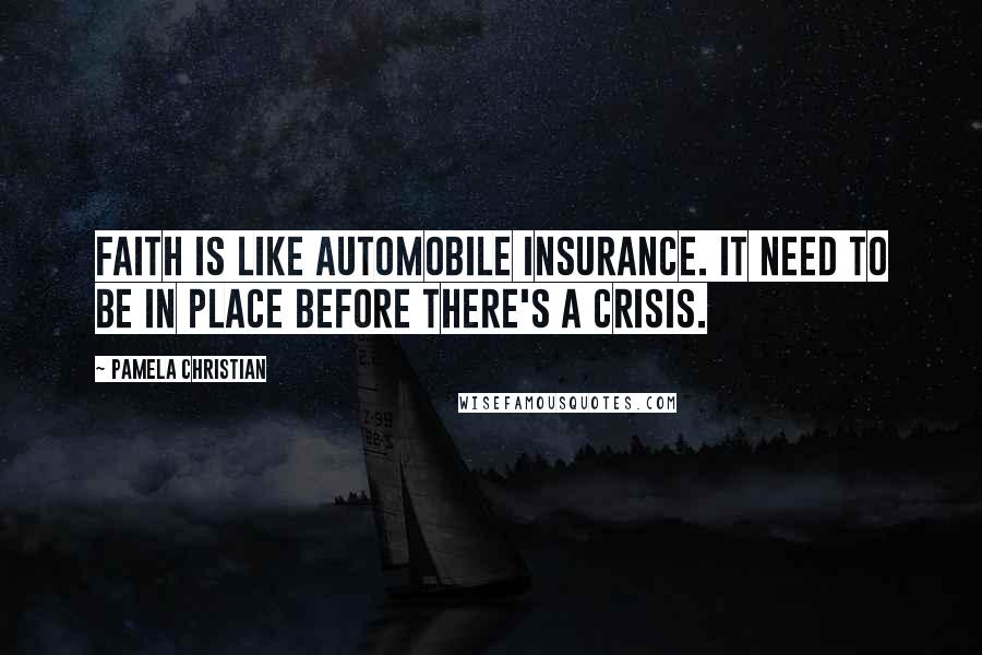 Pamela Christian Quotes: Faith is like automobile insurance. It need to be in place before there's a crisis.