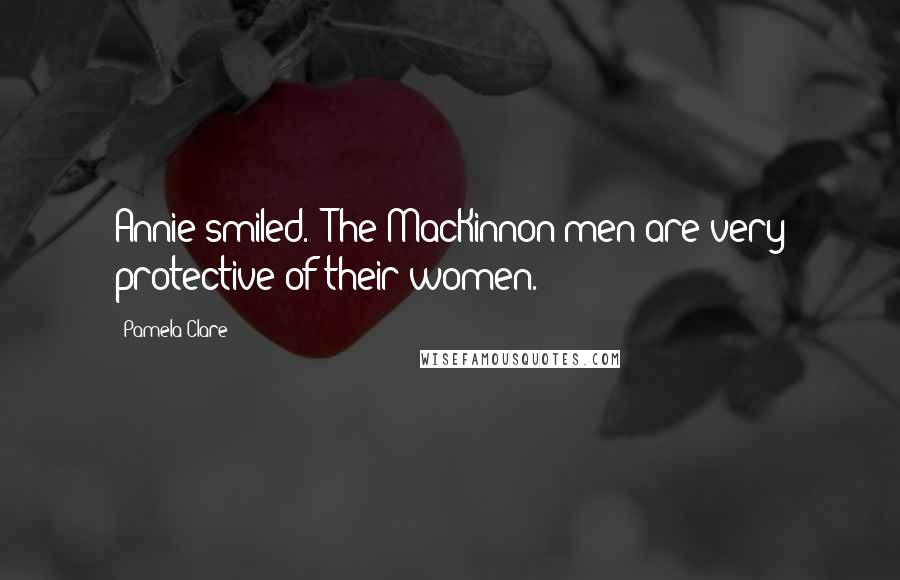 Pamela Clare Quotes: Annie smiled. "The MacKinnon men are very protective of their women.