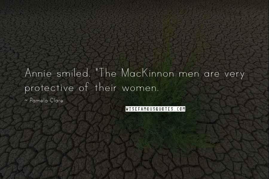 Pamela Clare Quotes: Annie smiled. "The MacKinnon men are very protective of their women.