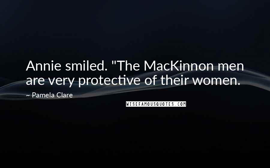 Pamela Clare Quotes: Annie smiled. "The MacKinnon men are very protective of their women.