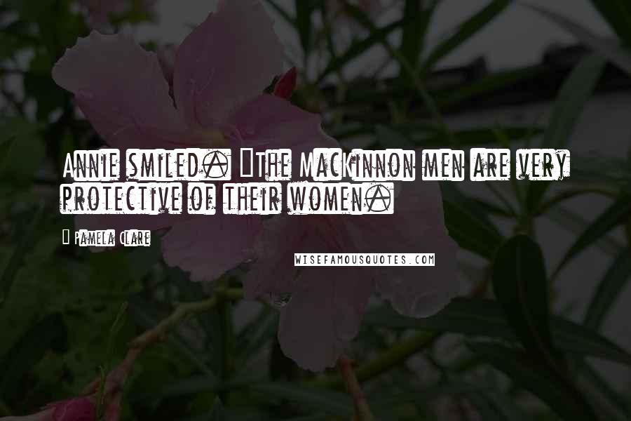 Pamela Clare Quotes: Annie smiled. "The MacKinnon men are very protective of their women.