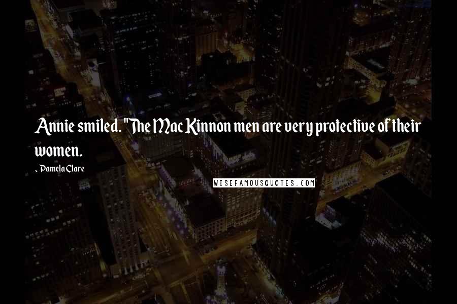 Pamela Clare Quotes: Annie smiled. "The MacKinnon men are very protective of their women.
