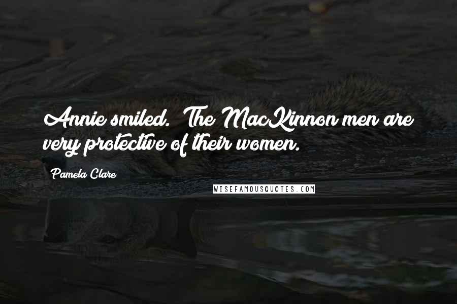 Pamela Clare Quotes: Annie smiled. "The MacKinnon men are very protective of their women.