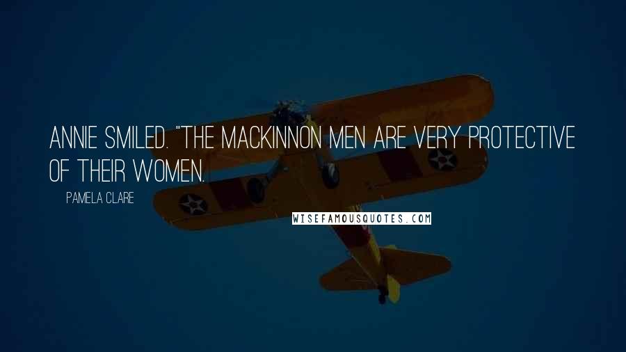 Pamela Clare Quotes: Annie smiled. "The MacKinnon men are very protective of their women.