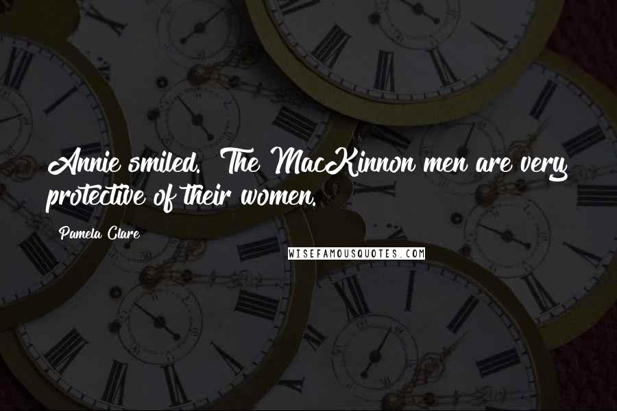 Pamela Clare Quotes: Annie smiled. "The MacKinnon men are very protective of their women.