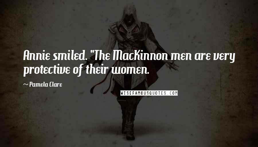 Pamela Clare Quotes: Annie smiled. "The MacKinnon men are very protective of their women.