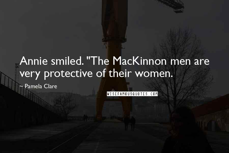 Pamela Clare Quotes: Annie smiled. "The MacKinnon men are very protective of their women.