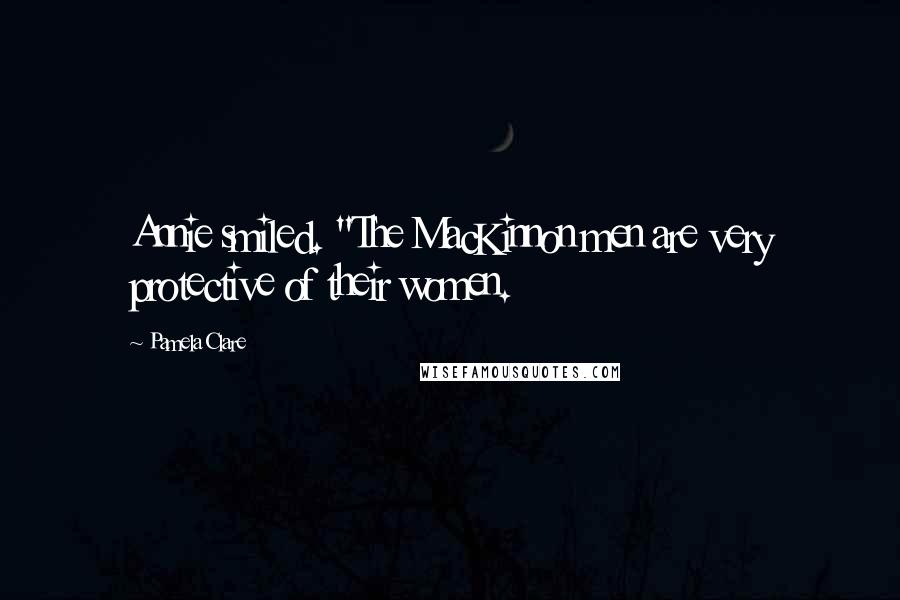 Pamela Clare Quotes: Annie smiled. "The MacKinnon men are very protective of their women.