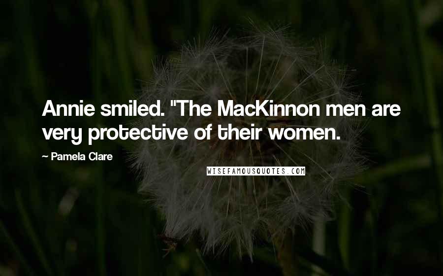 Pamela Clare Quotes: Annie smiled. "The MacKinnon men are very protective of their women.