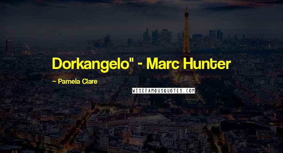 Pamela Clare Quotes: Dorkangelo" - Marc Hunter