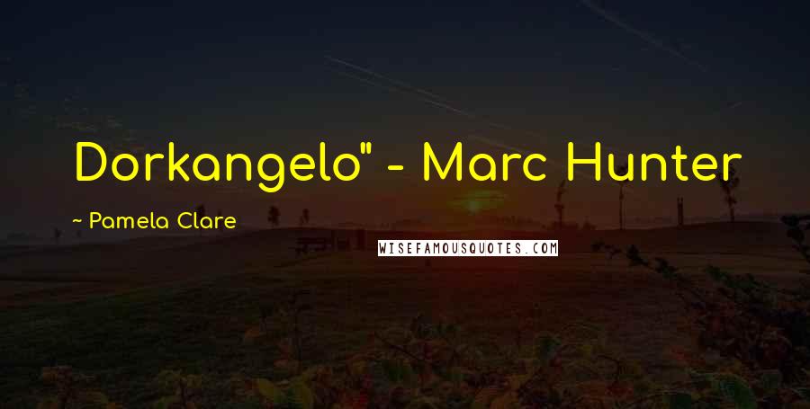 Pamela Clare Quotes: Dorkangelo" - Marc Hunter