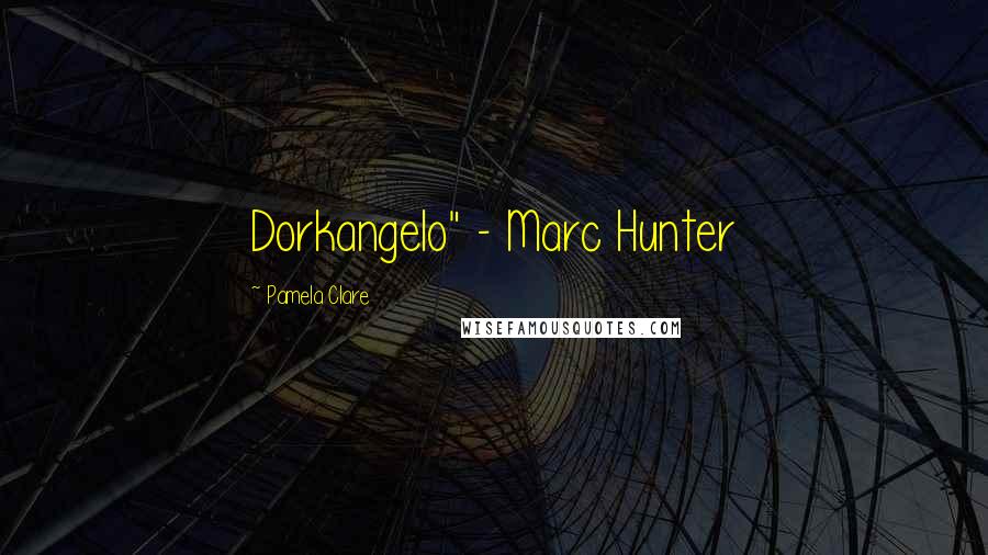 Pamela Clare Quotes: Dorkangelo" - Marc Hunter