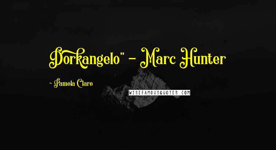 Pamela Clare Quotes: Dorkangelo" - Marc Hunter