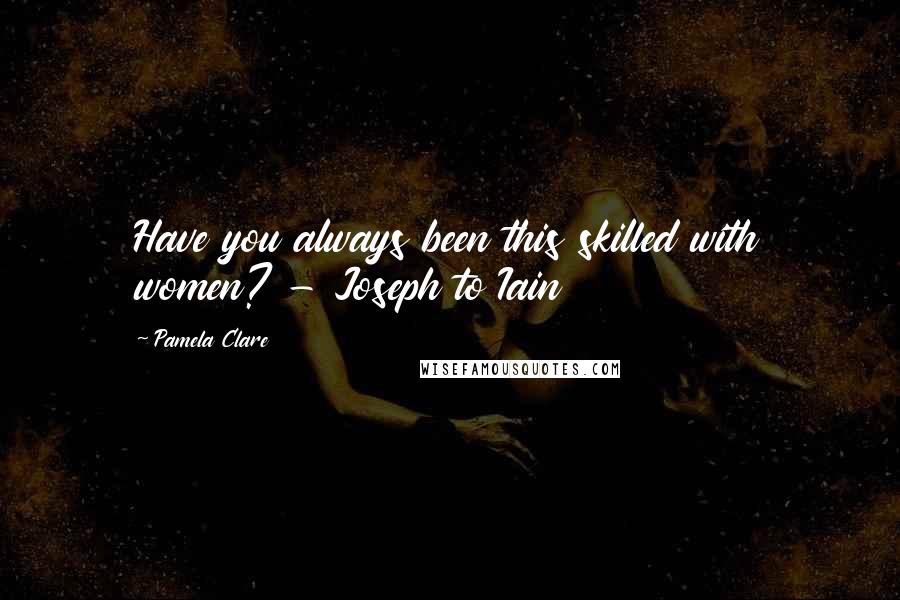 Pamela Clare Quotes: Have you always been this skilled with women? - Joseph to Iain
