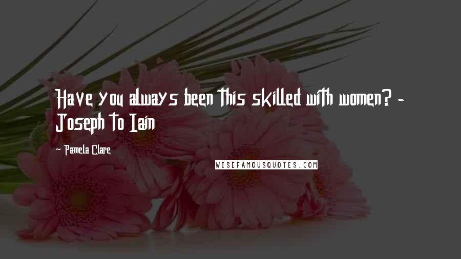 Pamela Clare Quotes: Have you always been this skilled with women? - Joseph to Iain