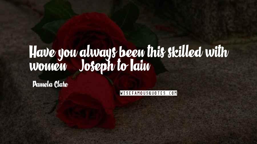 Pamela Clare Quotes: Have you always been this skilled with women? - Joseph to Iain