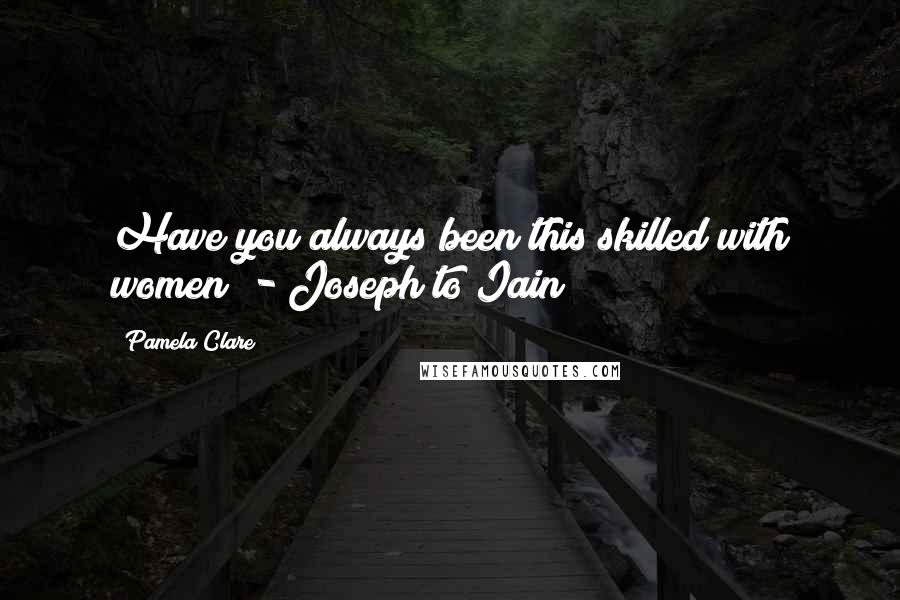 Pamela Clare Quotes: Have you always been this skilled with women? - Joseph to Iain