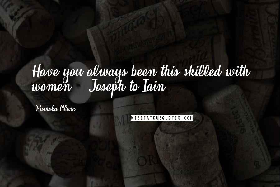 Pamela Clare Quotes: Have you always been this skilled with women? - Joseph to Iain