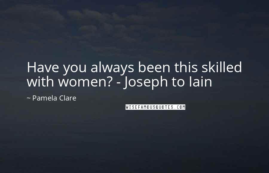 Pamela Clare Quotes: Have you always been this skilled with women? - Joseph to Iain