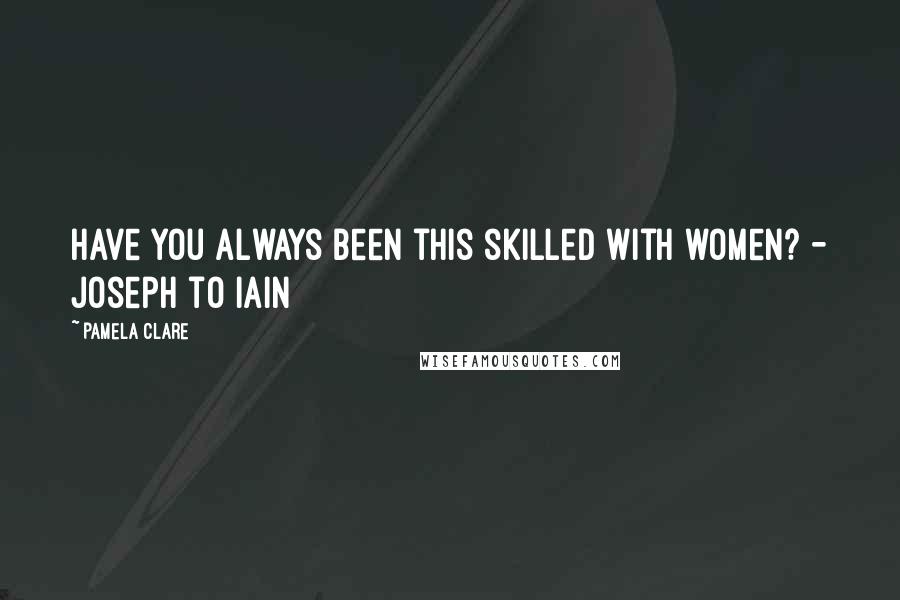 Pamela Clare Quotes: Have you always been this skilled with women? - Joseph to Iain